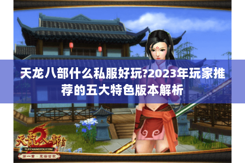 天龙八部什么私服好玩?2023年玩家推荐的五大特色版本解析 天龙八部什么私服好玩?2023年玩家推荐的五大特色版本解析