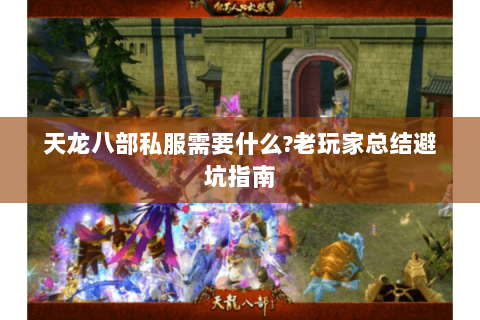 天龙八部私服需要什么?老玩家总结避坑指南 天龙八部私服需要什么?老玩家总结避坑指南