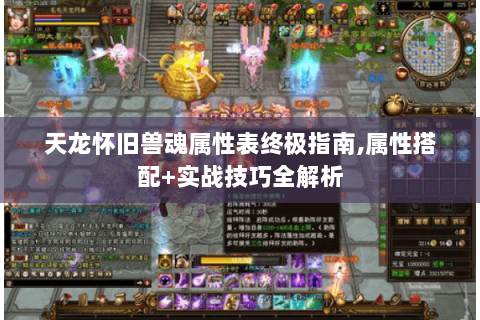 天龙怀旧兽魂属性表终极指南,属性搭配+实战技巧全解析 天龙怀旧兽魂属性表终极指南,属性搭配+实战技巧全解析