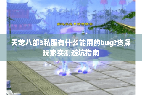 天龙八部3私服有什么能用的bug?资深玩家实测避坑指南 天龙八部3私服有什么能用的bug?资深玩家实测避坑指南