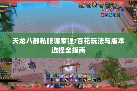 天龙八部私服哪家强?百花玩法与版本选择全指南 天龙八部私服哪家强?百花玩法与版本选择全指南