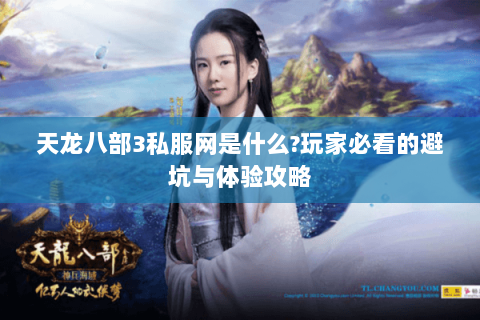 天龙八部3私服网是什么?玩家必看的避坑与体验攻略 天龙八部3私服网是什么?玩家必看的避坑与体验攻略