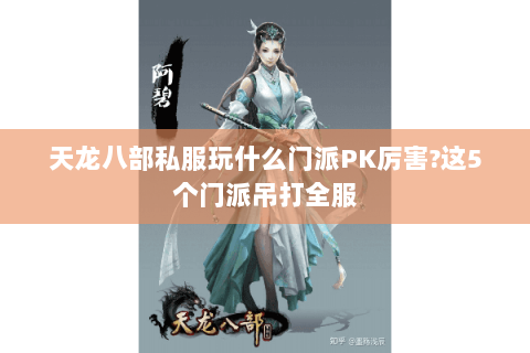 天龙八部私服玩什么门派PK厉害?这5个门派吊打全服 天龙八部私服玩什么门派PK厉害?这5个门派吊打全服