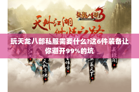玩天龙八部私服需要什么?这6件装备让你避开99%的坑 玩天龙八部私服需要什么?这6件装备让你避开99%的坑