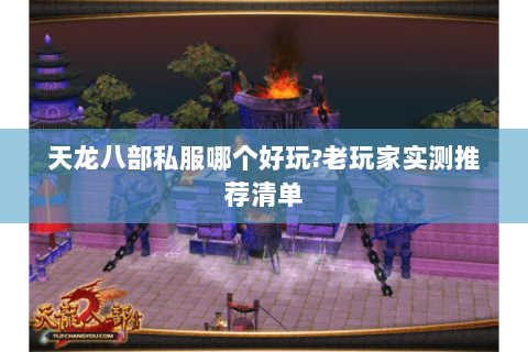 天龙八部私服哪个好玩?老玩家实测推荐清单 天龙八部私服哪个好玩?老玩家实测推荐清单