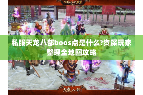 私服天龙八部boos点是什么?资深玩家整理全地图攻略 私服天龙八部boos点是什么?资深玩家整理全地图攻略