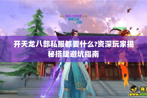 开天龙八部私服都要什么?资深玩家揭秘搭建避坑指南