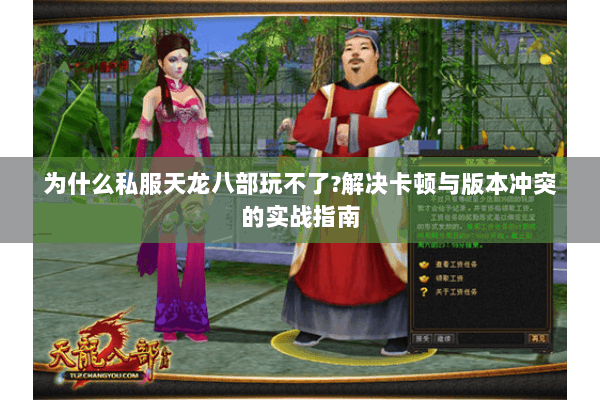 为什么私服天龙八部玩不了?解决卡顿与版本冲突的实战指南 为什么私服天龙八部玩不了?解决卡顿与版本冲突的实战指南