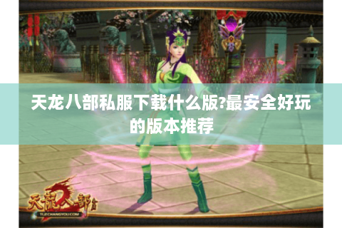 天龙八部私服下载什么版?最安全好玩的版本推荐 天龙八部私服下载什么版?最安全好玩的版本推荐