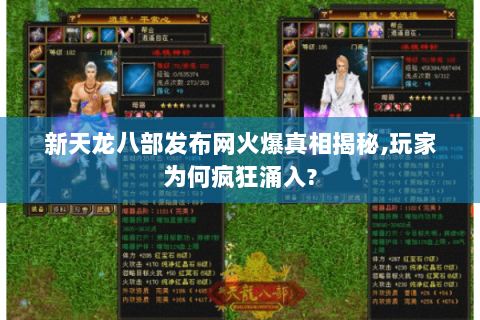新天龙八部发布网火爆真相揭秘,玩家为何疯狂涌入? 新天龙八部发布网火爆真相揭秘,玩家为何疯狂涌入?