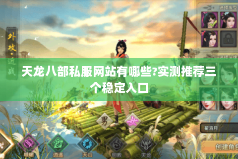 天龙八部私服网站有哪些?实测推荐三个稳定入口 天龙八部私服网站有哪些?实测推荐三个稳定入口
