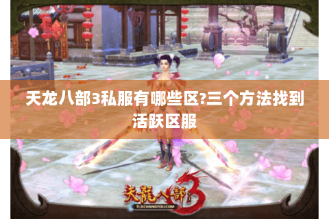 天龙八部3私服有哪些区?三个方法找到活跃区服 天龙八部3私服有哪些区?三个方法找到活跃区服