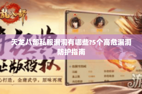 天龙八部私服漏洞有哪些?5个高危漏洞防护指南