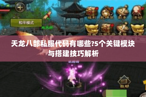 天龙八部私服代码有哪些?5个关键模块与搭建技巧解析 天龙八部私服代码有哪些?5个关键模块与搭建技巧解析