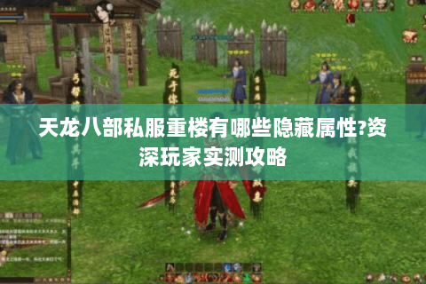 天龙八部私服重楼有哪些隐藏属性?资深玩家实测攻略 天龙八部私服重楼有哪些隐藏属性?资深玩家实测攻略