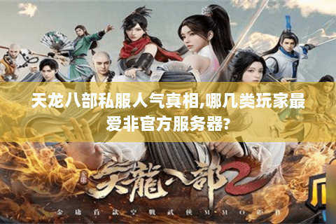 天龙八部私服人气真相,哪几类玩家最爱非官方服务器? 天龙八部私服人气真相,哪几类玩家最爱非官方服务器?