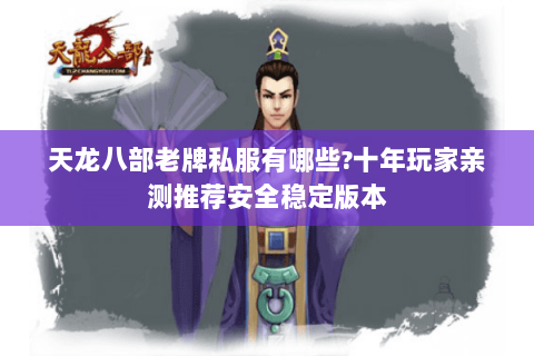 天龙八部老牌私服有哪些?十年玩家亲测推荐安全稳定版本 天龙八部老牌私服有哪些?十年玩家亲测推荐安全稳定版本