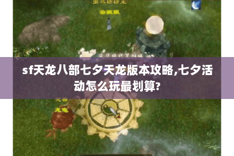 sf天龙八部七夕天龙版本攻略,七夕活动怎么玩最划算?