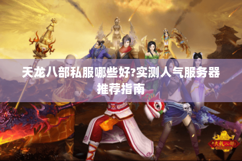 天龙八部私服哪些好?实测人气服务器推荐指南 天龙八部私服哪些好?实测人气服务器推荐指南