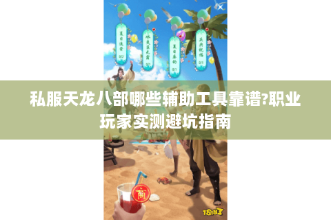 私服天龙八部哪些辅助工具靠谱?职业玩家实测避坑指南 私服天龙八部哪些辅助工具靠谱?职业玩家实测避坑指南