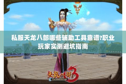 私服天龙八部哪些辅助工具靠谱?职业玩家实测避坑指南 私服天龙八部哪些辅助工具靠谱?职业玩家实测避坑指南