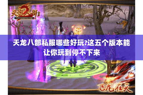 天龙八部私服哪些好玩?这五个版本能让你玩到停不下来 天龙八部私服哪些好玩?这五个版本能让你玩到停不下来
