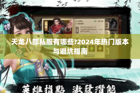 天龙八部私服有哪些?2024年热门版本与避坑指南 天龙八部私服有哪些?2024年热门版本与避坑指南