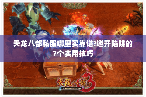 天龙八部私服哪里买靠谱?避开陷阱的7个实用技巧 天龙八部私服哪里买靠谱?避开陷阱的7个实用技巧