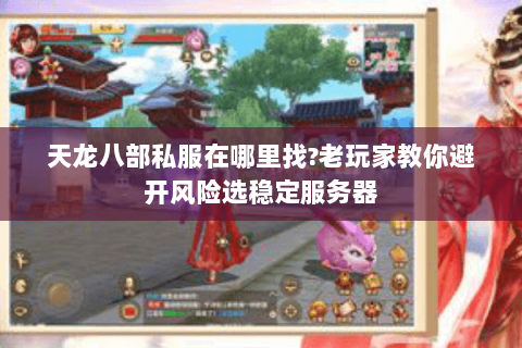 天龙八部私服在哪里找?老玩家教你避开风险选稳定服务器 天龙八部私服在哪里找?老玩家教你避开风险选稳定服务器
