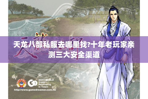 天龙八部私服去哪里找?十年老玩家亲测三大安全渠道 天龙八部私服去哪里找?十年老玩家亲测三大安全渠道