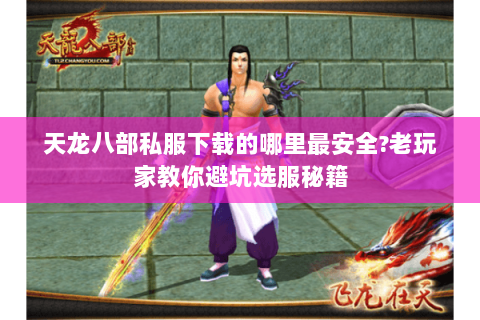 天龙八部私服下载的哪里最安全?老玩家教你避坑选服秘籍 天龙八部私服下载的哪里最安全?老玩家教你避坑选服秘籍