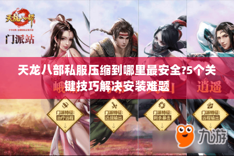 天龙八部私服压缩到哪里最安全?5个关键技巧解决安装难题