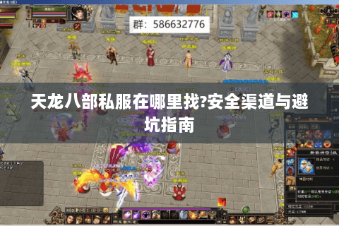 天龙八部私服在哪里找?安全渠道与避坑指南 天龙八部私服在哪里找?安全渠道与避坑指南