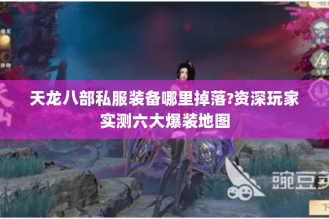 天龙八部私服装备哪里掉落?资深玩家实测六大爆装地图 天龙八部私服装备哪里掉落?资深玩家实测六大爆装地图