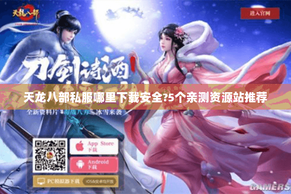 天龙八部私服哪里下载安全?5个亲测资源站推荐 天龙八部私服哪里下载安全?5个亲测资源站推荐