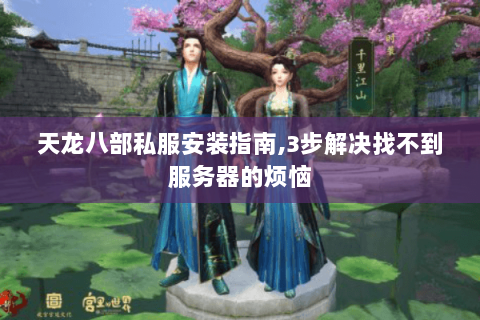 天龙八部私服安装指南,3步解决找不到服务器的烦恼 天龙八部私服安装指南,3步解决找不到服务器的烦恼