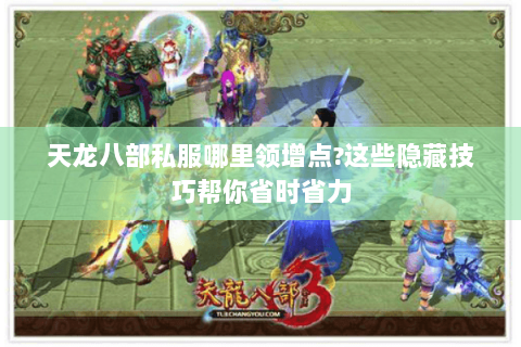 天龙八部私服哪里领增点?这些隐藏技巧帮你省时省力