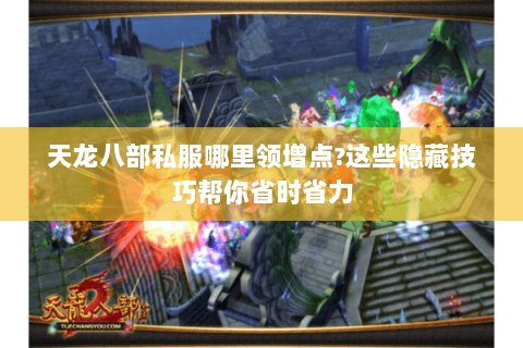 天龙八部私服哪里领增点?这些隐藏技巧帮你省时省力 天龙八部私服哪里领增点?这些隐藏技巧帮你省时省力