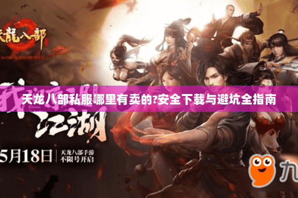 天龙八部私服哪里有卖的?安全下载与避坑全指南 天龙八部私服哪里有卖的?安全下载与避坑全指南