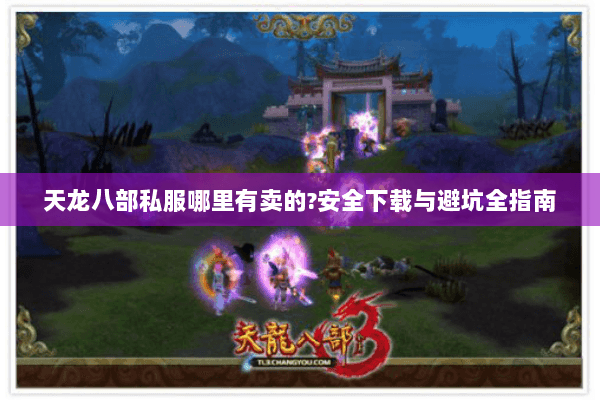 天龙八部私服哪里有卖的?安全下载与避坑全指南 天龙八部私服哪里有卖的?安全下载与避坑全指南