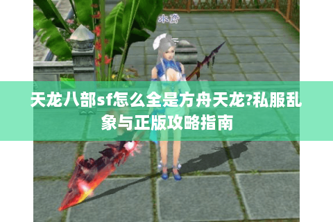 天龙八部sf怎么全是方舟天龙?私服乱象与正版攻略指南