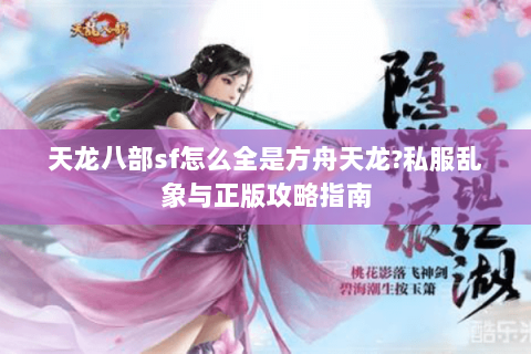 天龙八部sf怎么全是方舟天龙?私服乱象与正版攻略指南