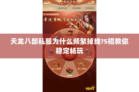 天龙八部私服为什么频繁掉线?5招教你稳定畅玩 天龙八部私服为什么频繁掉线?5招教你稳定畅玩