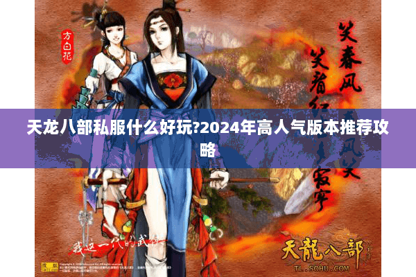 天龙八部私服什么好玩?2024年高人气版本推荐攻略 天龙八部私服什么好玩?2024年高人气版本推荐攻略
