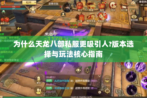 为什么天龙八部私服更吸引人?版本选择与玩法核心指南 为什么天龙八部私服更吸引人?版本选择与玩法核心指南