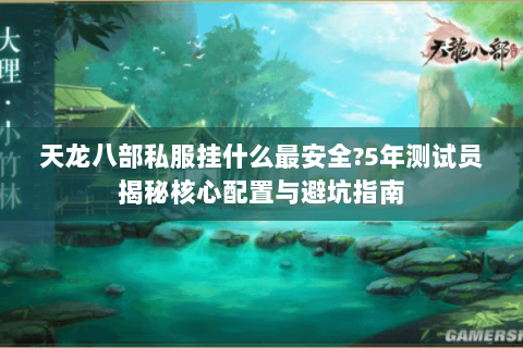 天龙八部私服挂什么最安全?5年测试员揭秘核心配置与避坑指南