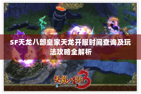 SF天龙八部皇家天龙开服时间查询及玩法攻略全解析 SF天龙八部皇家天龙开服时间查询及玩法攻略全解析