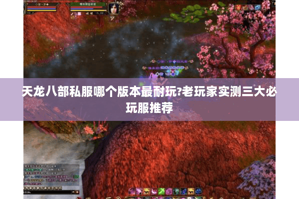 天龙八部私服哪个版本最耐玩?老玩家实测三大必玩服推荐