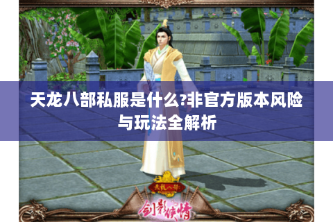 天龙八部私服是什么?非官方版本风险与玩法全解析 天龙八部私服是什么?非官方版本风险与玩法全解析