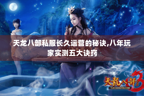 天龙八部私服长久运营的秘诀,八年玩家实测五大诀窍 天龙八部私服长久运营的秘诀,八年玩家实测五大诀窍